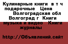 Кулинарные книги, в т.ч. подарочные › Цена ­ 150-350 - Волгоградская обл., Волгоград г. Книги, музыка и видео » Книги, журналы   